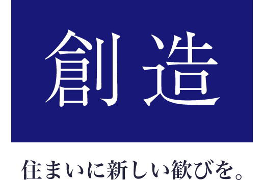 「創造」住まいに新しい歓びを。