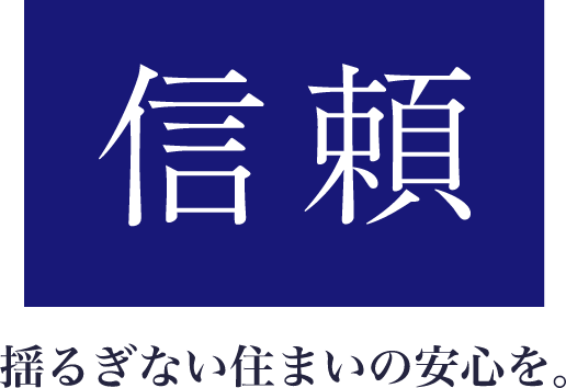 「信頼」揺るぎない住まいの安心を。